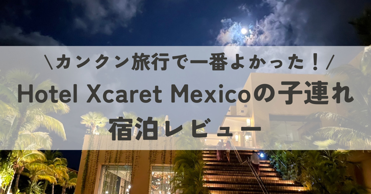 カンクン旅行で一番良かった！テーマパーク付ホテルHotel Xcaret Mexicoの子連れ宿泊レビュー